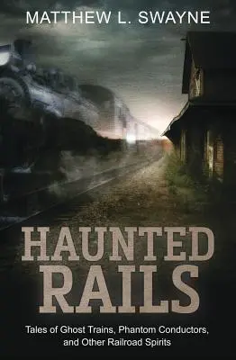 Trenuri bântuite: Povești despre trenuri fantomă, conductori fantomă și alte spirite feroviare - Haunted Rails: Tales of Ghost Trains, Phantom Conductors, and Other Railroad Spirits