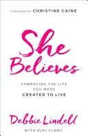 She Believes: Embracing the Life You Were Created to Live (Îmbrățișarea vieții pentru care ai fost creat) - She Believes: Embracing the Life You Were Created to Live