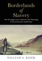 Zonele de frontieră ale sclaviei: Lupta pentru captivitate și peonaj în sud-vestul Americii - Borderlands of Slavery: The Struggle Over Captivity and Peonage in the American Southwest