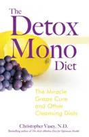Dieta de detoxifiere Mono: Cura miraculoasă cu struguri și alte diete de curățare: The Miracle Grape Cure and Other Cleansing Diets - The Detox Mono Diet: The Miracle Grape Cure and Other Cleansing Diets