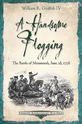 A Handsome Flogging: Bătălia de la Monmouth, 28 iunie 1778 - A Handsome Flogging: The Battle of Monmouth, June 28, 1778