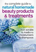 The Complete Guide to Natural Homemade Beauty Products and Treatments: 175 de rețete de la scruburi și măști la creme hidratante și șampon - The Complete Guide to Natural Homemade Beauty Products and Treatments: 175 Recipes from Scrubs and Masks to Moisturizers and Shampoo