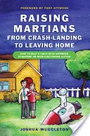Raising Martians - From Crash-Landing to Leaving Home: How to Help a Child with Asperger Syndrome or High-Functioning Autism
