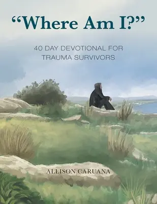 Unde sunt eu? Devoțiune de 40 de zile pentru supraviețuitorii traumelor - Where Am I?: 40 Day Devotional for Trauma Survivors