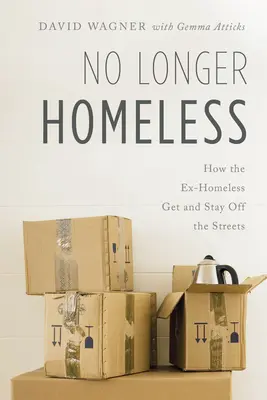 Nu mai sunteți fără adăpost: Cum reușesc foștii fără adăpost să ajungă și să rămână în afara străzilor - No Longer Homeless: How the Ex-Homeless Get and Stay Off the Streets