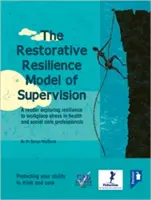 Modelul de supervizare a rezilienței restaurative: A Reader Exploring Resilience to Workplace Stress in Health and Social Care Professionals - The Restorative Resilience Model of Supervision: A Reader Exploring Resilience to Workplace Stress in Health and Social Care Professionals