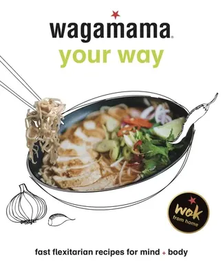 Wagamama în felul tău: Rețete flexitariene rapide pentru corp + suflet - Wagamama Your Way: Fast Flexitarian Recipes for Body + Soul