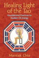 Lumina vindecătoare a lui Tao: Practici fundamentale pentru trezirea energiei Chi - Healing Light of the Tao: Foundational Practices to Awaken Chi Energy