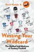 Wasting Your Wildcard: Metoda și nebunia fotbalului fantastic (The Method and Madness of Fantasy Football) - Wasting Your Wildcard: The Method and Madness of Fantasy Football