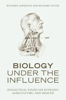 Biologia sub influență: Eseuri dialectice despre ecologie, agricultură și sănătate - Biology Under the Influence: Dialectical Essays on Ecology, Agriculture, and Health