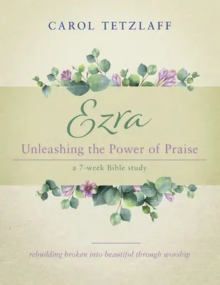 Ezra Dezlănțuirea puterii laudei: Un studiu biblic de 7 săptămâni - Ezra Unleashing the Power of Praise: A 7-week Bible study