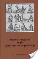 Mecanisme bărbătești pe scena engleză modernă timpurie - Manly Mechanicals on the Early Modern English Stage