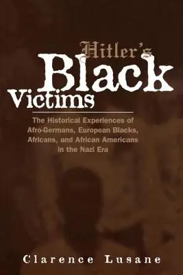 Victimele negre ale lui Hitler: The Historical Experiences of Afro-Germans, European Blacks, Africans, and African Americans in the Nazi Era - Hitler's Black Victims: The Historical Experiences of Afro-Germans, European Blacks, Africans, and African Americans in the Nazi Era