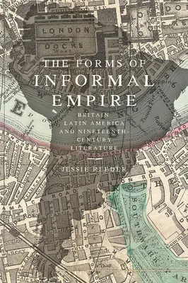 Formele imperiului informal: Marea Britanie, America Latină și literatura secolului al XIX-lea - The Forms of Informal Empire: Britain, Latin America, and Nineteenth-Century Literature