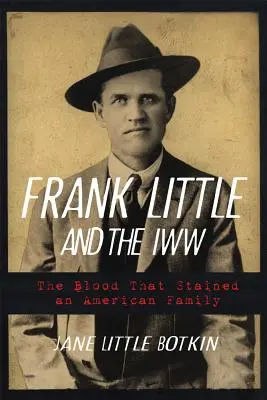 Frank Little și Iww: Sângele care a pătat o familie americană - Frank Little and the Iww: The Blood That Stained an American Family