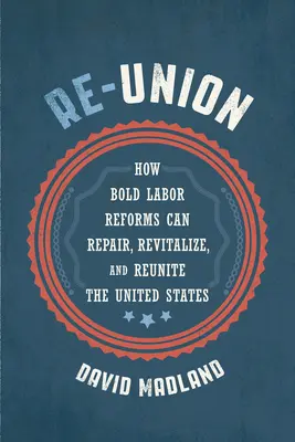 Re-Union: Cum reformele îndrăznețe ale muncii pot repara, revitaliza și reunifica Statele Unite - Re-Union: How Bold Labor Reforms Can Repair, Revitalize, and Reunite the United States