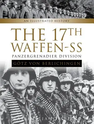 Divizia 17 Waffen-SS Panzergrenadier Gtz Von Berlichingen: O istorie ilustrată - The 17th Waffen-SS Panzergrenadier Division Gtz Von Berlichingen: An Illustrated History
