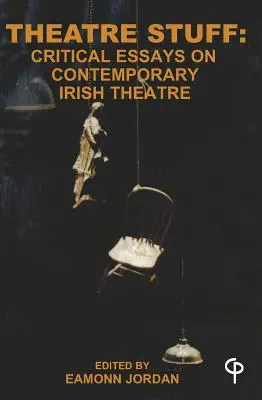 Theatre Stuff: Eseuri critice despre teatrul irlandez contemporan - Theatre Stuff: Critical Essays on Contemporary Irish Theatre