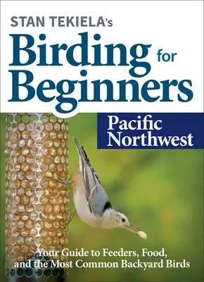 Stan Tekiela's Birding for Beginners: Pacific Northwest: Ghidul dumneavoastră pentru hrănitori, hrană și cele mai comune păsări de curte - Stan Tekiela's Birding for Beginners: Pacific Northwest: Your Guide to Feeders, Food, and the Most Common Backyard Birds