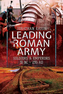 Conducerea armatei romane: Soldați și împărați, 31 î.Hr. - 235 Ad - Leading the Roman Army: Soldiers and Emperors, 31 BC - 235 Ad