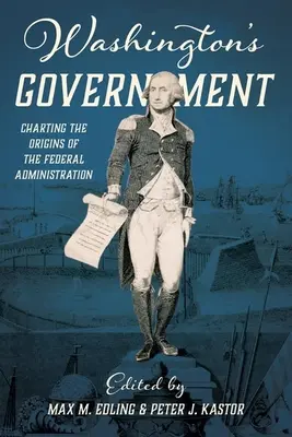 Washington's Government: Trasarea originilor administrației federale - Washington's Government: Charting the Origins of the Federal Administration