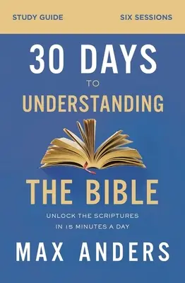 Ghid de studiu 30 Days to Understanding the Bible: Deblocați Scripturile în 15 minute pe zi - 30 Days to Understanding the Bible Study Guide: Unlock the Scriptures in 15 Minutes a Day