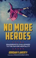 Nu mai sunt eroi: Provocări la nivel local împotriva mentalității salvatoare - No More Heroes: Grassroots Challenges to the Savior Mentality
