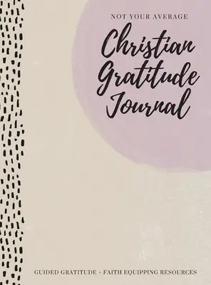 Not Your Average Christian Gratitude Journal: Gratitudine ghidată + Resurse pentru echiparea credinței - Not Your Average Christian Gratitude Journal: Guided Gratitude + Faith Equipping Resources