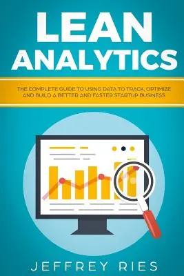 Lean Analytics: Ghidul complet de utilizare a datelor pentru a urmări, optimiza și construi o afacere de pornire mai bună și mai rapidă - Lean Analytics: The Complete Guide to Using Data to Track, Optimize and Build a Better and Faster Startup Business