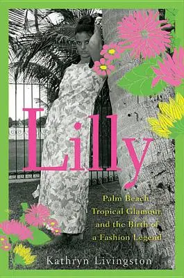 Lilly: Palm Beach, Glamour tropical și nașterea unei legende a modei - Lilly: Palm Beach, Tropical Glamour, and the Birth of a Fashion Legend