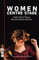 Femei în centrul scenei: Opt piese scurte de și despre femei - Women Centre Stage: Eight Short Plays by and about Women