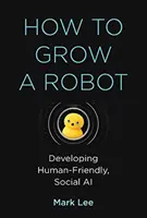 How to Grow a Robot: Dezvoltarea unei inteligențe artificiale sociale, prietenoase cu omul - How to Grow a Robot: Developing Human-Friendly, Social AI