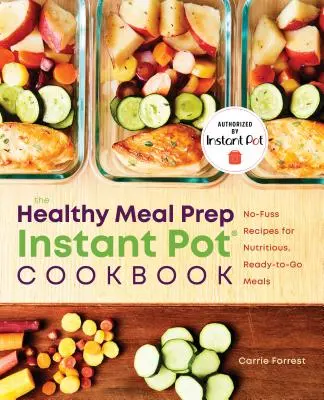Healthy Meal Prep Instant Pot(r) Cookbook: Rețete fără bătaie de cap pentru mese nutritive, gata de livrare - Healthy Meal Prep Instant Pot(r) Cookbook: No-Fuss Recipes for Nutritious, Ready-To-Go Meals