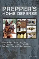 Prepper's Home Defense: Strategii de securitate pentru a vă proteja familia prin orice mijloace necesare - Prepper's Home Defense: Security Strategies to Protect Your Family by Any Means Necessary
