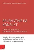 Confesiunea în conflict: Povestiri controversate în protestantismul reformat. Prelegeri ale celei de-a 12-a Conferințe internaționale de la Emden privind istoria reformei - Bekenntnis Im Konflikt: Streitgeschichten Im Reformierten Protestantismus. Vortrage Der 12. Internationalen Emder Tagung Zur Geschichte Des Re