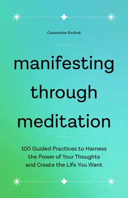 Manifestarea prin meditație: 100 Guided Practices to Harness the Power of Your Thoughts and Create the Life You Want - Manifesting Through Meditation: 100 Guided Practices to Harness the Power of Your Thoughts and Create the Life You Want