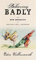 Behaving Badly - The New Morality in Politics, Sex, and Business