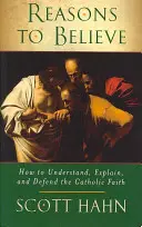 Motive pentru a crede - Cum să înțelegem, să explicăm și să apărăm credința catolică - Reasons to Believe - How to Understand, Explain and Defend the Catholic Faith
