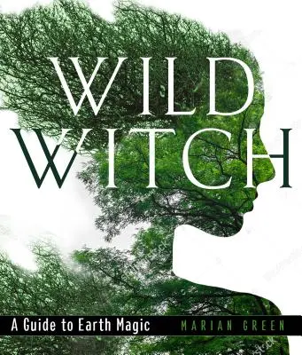 Vrăjitoare sălbatică: Un ghid pentru magia pământului - Wild Witch: A Guide to Earth Magic