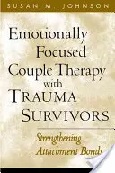 Terapia de cuplu centrată pe emoții cu supraviețuitori ai traumelor: Consolidarea legăturilor de atașament - Emotionally Focused Couple Therapy with Trauma Survivors: Strengthening Attachment Bonds
