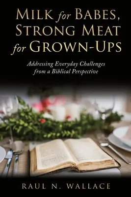 Lapte pentru bebeluși, carne tare pentru maturi: Abordarea provocărilor cotidiene dintr-o perspectivă biblică - Milk for Babes, Strong Meat for Grown-Ups: Addressing Everyday Challenges from a Biblical Perspective