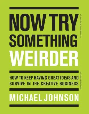 Acum încearcă ceva mai ciudat: Cum să continui să ai idei grozave și să supraviețuiești în afacerea creativă - Now Try Something Weirder: How to Keep Having Great Ideas and Survive in the Creative Business