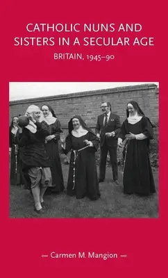 Călugărițe și surori catolice într-o epocă seculară: Marea Britanie, 1945-1990 - Catholic Nuns and Sisters in a Secular Age: Britain, 1945-90