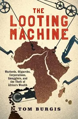 The Looting Machine: Lorzii războiului, oligarhii, corporațiile, contrabandiștii și furtul bogăției Africii (Warlords, Oligarchs, Corporations, Smugglers, and the The Theft of Africa's Wealth) - The Looting Machine: Warlords, Oligarchs, Corporations, Smugglers, and the Theft of Africa's Wealth