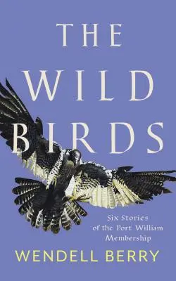 Păsările sălbatice: Six Stories of the Port William Membership - The Wild Birds: Six Stories of the Port William Membership