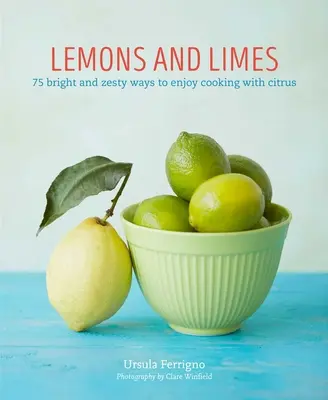 Lemons and Limes: 75 de moduri luminoase și picante de a vă bucura de gătit cu citrice - Lemons and Limes: 75 Bright and Zesty Ways to Enjoy Cooking with Citrus