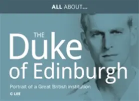 Totul despre Prințul Philip, Alteța Sa Regală Ducele de Edinburgh - Portretul unei mari instituții britanice - All About Prince Philip, HRH Duke of Edinburgh - Portrait of a Great British Institution