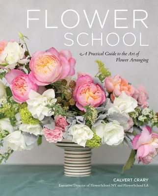 Școala florilor: Ghid practic pentru arta aranjării florilor (A Practical Guide to the Art of Flower Arranging) - Flower School: A Practical Guide to the Art of Flower Arranging
