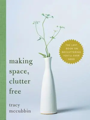 Faceți loc, fără dezordine: Ultima carte despre dezordine de care veți avea nevoie vreodată - Making Space, Clutter Free: The Last Book on Decluttering You'll Ever Need