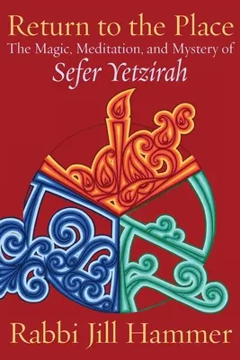 Întoarcerea la loc: Magia, meditația și misterul din Sefer Yetzirah - Return to the Place: The Magic, Meditation, and Mystery of Sefer Yetzirah